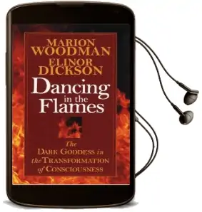 Dancing in the Flames: The Dark Goddess in the Transformation of Consciousness Audiobook download free by Marion Woodman