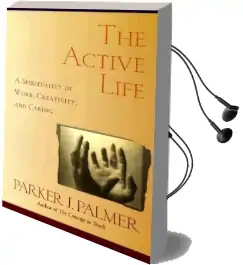 The Active Life: A Spirituality of Work, Creativity, and Caring Audiobook download free by Parker J. Palmer
