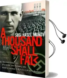A Thousand Shall Fall: The Electrifying Story of a Soldier and his Family who Dared to Practice Their Faith in Hitler'S Germany Audiobook download free by Susi Hasel Mundy