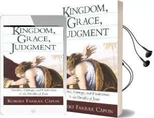Kingdom, Grace and Judgment: Paradox, Outrage, and Vindication in the Parables of Jesus Audiobook download free by Robert Farrar Capon