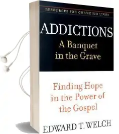 Addictions: A Banquet in the Grave: Finding Hope in the Power of the Gospel Audiobook download free by Edward T Welch