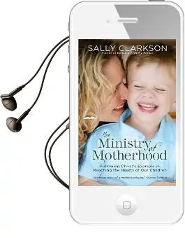 The Ministry of Motherhood: Following Christ'S Example in Reaching the Hearts of our Children Audiobook download free by Sally Clarkson