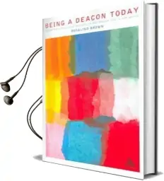 Being a Deacon Today: Exploring a Distinctive Ministry in the Church and in the World Audiobook download free by Rosalind Brown