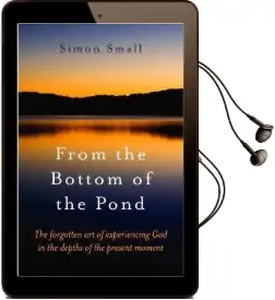 From the Bottom of the Pond: The Forgotten art of Experiencing god in the Depths of the Present Moment Audiobook download free by Simon Small