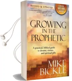 Growing in the Prophetic: A Practical, Biblical Guide to Dreams, Visions, and Spiritual Gifts Audiobook download free by Mike Bickle