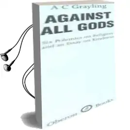 Against all Gods: Six Polemics on Religion and an Essay on Kindness Audiobook download free by A. C. Grayling