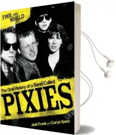 Fool the World: The Oral History of a Band Called Pixies Audiobook download free by Caryn Ganz
