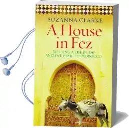 A House in fez: Building a Life in the Ancient Heart of Morocco Audiobook download free by Suzanna Clarke