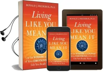 Living Like you Mean it: Use the Wisdom and Power of Your Emotions to get the Life you Really Want Audiobook download free by Ronald J. Frederick