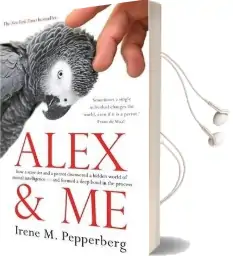 Alex & me: How a Scientist and a Parrot Discovered a Hidden World of Animal Intelligence - and Formed a Deep Bond in the Process Audiobook download free by Irene Maxine Pepperberg