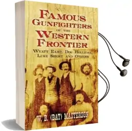 Famous Gunfighters of the Western Frontier: Wyatt Earp, 'Doc' Holliday, Luke Short and Others Audiobook download free by W.B. (Bat) Masterson