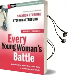 Every Young Woman'S Battle (Includes Workbook): Guarding Your Mind, Heart, and Body in a Sex-Saturated World Audiobook download free by Shannon Ethridge