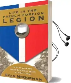 Life in the French Foreign Legion: How to Join and What to Expect When you get There Audiobook download free by Evan Mcgorman