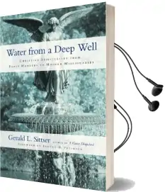 Water From a Deep Well: Christian Spirituality From Early Martyrs to Modern Missionaries Audiobook download free by Gerald L Sittser