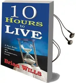 10 Hours to Live: A True Story of Healing and Supernatural Living Audiobook download free by Brian Wills