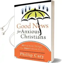 Good News for Anxious Christians: 10 Practical Things you Don'T Have to do Audiobook download free by Phillip Cary