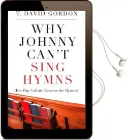 Why Johnny Can'T Sing Hymns: How pop Culture Rewrote the Hymnal Audiobook download free by T David Gordon