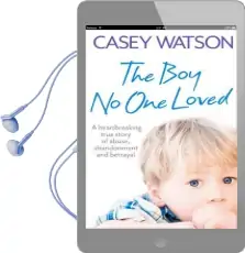 The boy no one Loved: A Heartbreaking True Story of Abuse, Abandonment and Betrayal Audiobook download free by Casey Watson