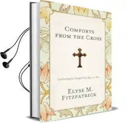 Comforts From the Cross: Celebrating the Gospel one day at a Time Audiobook download free by Elyse M. Fitzpatrick