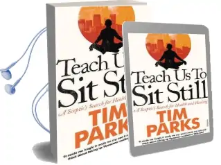Teach us to sit Still: A Sceptic'S Search for Health and Healing Audiobook download free by Tim Parks
