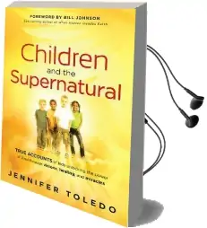 Children and the Supernatural: True Accounts of Kids Unlocking the Power of god Through Visions, Healing, and Miracles Audiobook download free by Jennifer Toledo