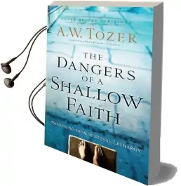 The Dangers of a Shallow Faith: Awakening From Spiritual Lethargy Audiobook download free by A.W. Tozer
