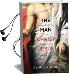 The man Christ Jesus: Theological Reflections on the Humanity of Christ Audiobook download free by Bruce A. Ware
