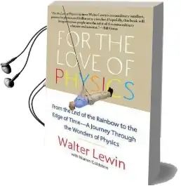 For the Love of Physics: From the end of the Rainbow to the Edge of Time - a Journey Through the Wonders of Physics Audiobook download free by Walter H. G. Lewin