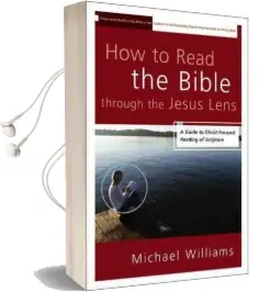 How to Read the Bible Through the Jesus Lens: A Guide to Christ-Focused Reading of Scripture Audiobook download free by Michael Williams
