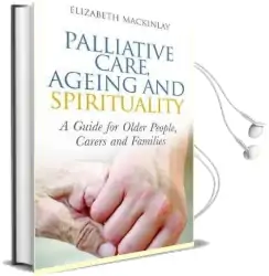 Palliative Care, Ageing and Spirituality: A Guide for Older People, Carers and Families Audiobook download free by Elizabeth Mackinlay