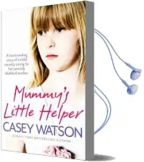 Mummy'S Little Helper: The Heartrending True Story of a Young Girl Secretly Caring for her Severely Disabled Mother Audiobook download free by Casey Watson