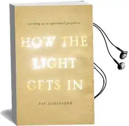 How the Light Gets in: Writing as a Spiritual Practice Audiobook download free by Pat Schneider