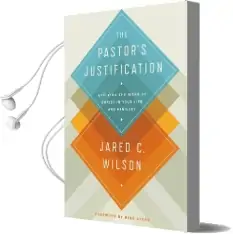 The Pastor'S Justification: Applying the Work of Christ in Your Life and Ministry Audiobook download free by Jared C. Wilson