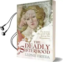 The Deadly Sisterhood: A Story of Women, Power and Intrigue in the Italian Renaissance Audiobook download free by Leonie Frieda