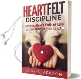 Heartfelt Discipline: Following God'S Path of Life to the Heart of Your Child Audiobook download free by Clay Clarkson