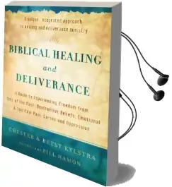 Biblical Healing and Deliverance: A Guide to Experiencing Freedom From Sins of the Past, Destructive Beliefs, Emotional and Spiritual Pain, Curses and Oppression Audiobook download free by Chester Kylstra