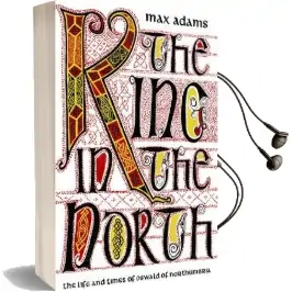 The King in the North: The Life and Times of Oswald of Northumbria Audiobook download free by Max Adams