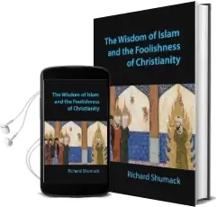 The Wisdom of Islam and the Foolishness of Christianity Audiobook download free by Richard John Shumack