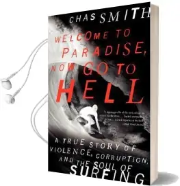 Welcome to Paradise, now go to Hell: A True Story of Violence, Corruption, and the Soul of Surfing Audiobook download free by Chas Smith
