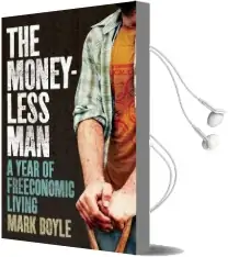 The Moneyless man: A Year of Freeconomic Living Audiobook download free by Mark Boyle