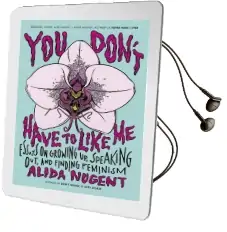 You Don'T Have to Like me: Essays on Growing up, Speaking Out, and Finding Feminism Audiobook download free by Alida Nugent