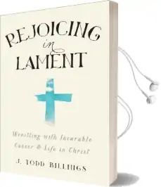Rejoicing in Lament: Wrestling With Incurable Cancer and Life in Christ Audiobook download free by J. Todd Billings