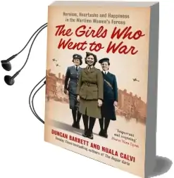 The Girls who Went to war: Heroism, Heartache and Happiness in the Wartime Women'S Forces Audiobook download free by Duncan Barrett