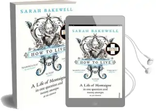 How to Live: A Life of Montaigne in one Question and Twenty Attempts at an Answer Audiobook download free by Sarah Bakewell