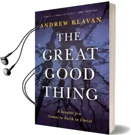 The Great Good Thing: A Secular jew Comes to Faith in Christ Audiobook download free by Andrew Klavan