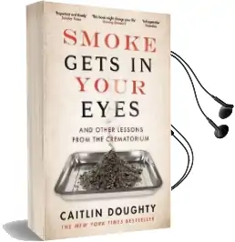 Smoke Gets in Your Eyes: And Other Lessons From the Crematorium Audiobook download free by Caitlin Doughty