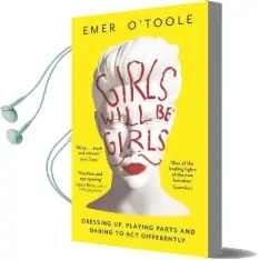 Girls Will be Girls: Dressing up, Playing Parts and Daring to act Differently Audiobook download free by Emer O'Toole