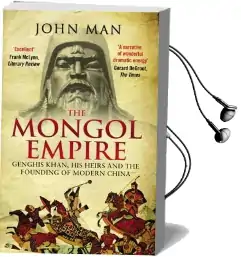 The Mongol Empire: Genghis Khan, his Heirs and the Founding of Modern China Audiobook download free by John Man