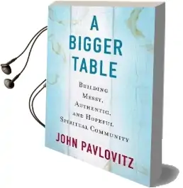 A Bigger Table: Building Messy, Authentic, and Hopeful Spiritual Community Audiobook download free by John Pavlovitz