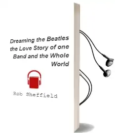 Dreaming the Beatles: The Love Story of one Band and the Whole World Audiobook download free by Rob Sheffield